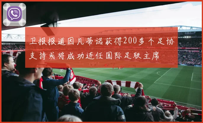 卫报报道因凡蒂诺获得200多个足协支持或将成功连任国际足联主席